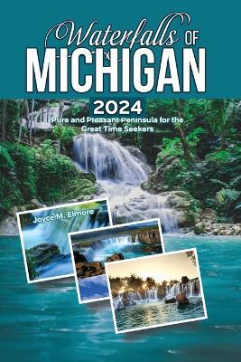 Waterfalls of Michigan 2024: Pure and Pleasant Peninsula for the Great Time Seekers - Joyce M Elmore - cover