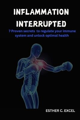 Inflammation Interrupted: 7 proven secrets to regulate your immune system and unlock optimal health - Esther C Excel - cover