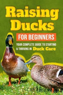 Raising Ducks for Beginners: Your Complete Guide to Starting and Thriving in Duck Care - Alex Dodd - cover