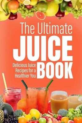 The Ultimate Juice Book: Delicious Juice Recipes for a Healthier You - Owen Myers - cover