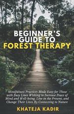 Beginner's Guide to Forest Therapy: Mindfulness Practices Made Easy for Those with Busy Lives, Wishing to Increase Peace of Mind and Well-being, Live in the Present, and Change Their Lives