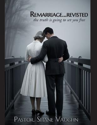 ReMarriage - Revisited: Re-Examining the Biblical Truth Concerning Divorce and Remarriage - Shane Vaughn - cover