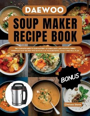 Daewoo Soup Maker Recipe Book: The Complete Guide to Gain Mastery of Quick, Easy and Mouthwatering Homemade Soup Recipes with Both Us & UK Measurements 30-Day Free Meal Plan - Chelsea Stone - cover