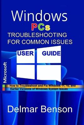 WINDOWS PCs TROUBLESHOOTING FOR COMMON ISSUES USER GUIDE: How to Troubleshoot and Fix Windows 11, 10, and Earlier Versions of Windows System Issues - Delmar Benson - cover