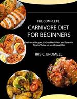 The Complete Carnivore Diet for Beginners: Delicious Recipes, 30-Day Meal Plan, and Essential Tips to Thrive on an All-Meat Diet