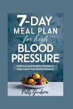 7-Day Meal Plan for High Blood Pressure: Delicious and Healthy Recipes to Help Lower Your Blood Pressure.