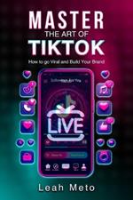 Master the Art of TikTok: How to go Viral and Build your Brand