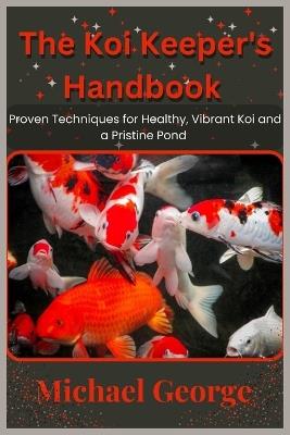 The Koi Keeper's Handbook: Proven Techniques for Healthy, Vibrant Koi and a Pristine Pond - Michael George - cover