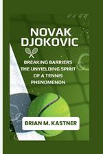 Novak Djokovic: Breaking Barriers The Unyielding Spirit of a Tennis Phenomenon