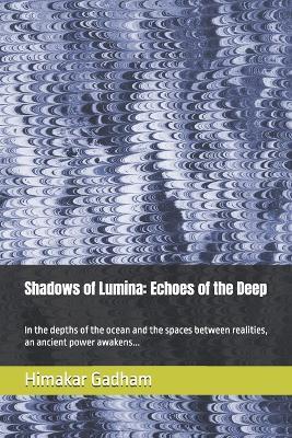 Shadows of Lumina: Echoes of the Deep: In the depths of the ocean and the spaces between realities, an ancient power awakens... - Himakar Gadham - cover