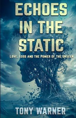 Echoes in the Static: Love, Loss and the Power of the Unseen - Tony Warner - cover