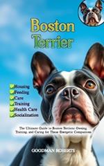 Boston Terrier: The Ultimate Guide to Boston Terriers: Owning, Training, and Caring for These Energetic Companions