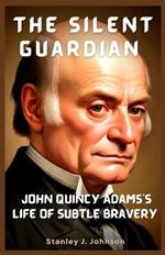 The Silent Guardian: John Quincy Adams's Life of Subtle Bravery