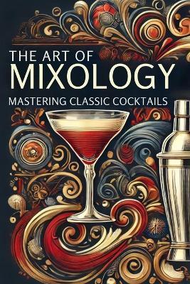 The Art of Mixology: Mastering Classic Cocktails: Micro Book - A9 - Ciro Irmici - cover