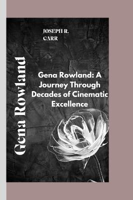 Gena Rowland: Gena Rowland: A Journey Through Decades of Cinematic Excellence - Joseph R Carr - cover