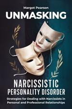 Unmasking Narcissistic Personality Disorder: Strategies for Dealing with Narcissists in Personal and Professional Relationships