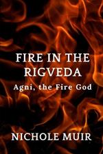 Fire in the Rigveda: Agni, the Fire God