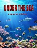 Under the Sea - a book for children: Visit some of our swimming creatures.