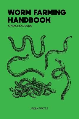 Worm Farming Handbook: A Practical Guide: Worm Farming Guide - Jaden Watts - cover