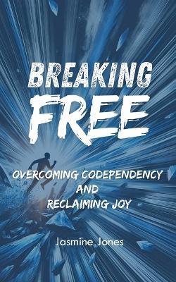 Breaking Free: Overcoming Codependency and Reclaiming Joy - Jasmine Jones - cover