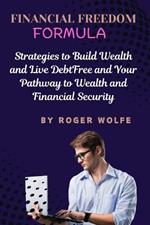 Financial Freedom Formula: Strategies to Build Wealth and Live Debt-Free and Your Pathway to Wealth and Financial Security