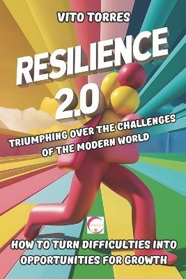 Resilience 2.0: Triumphing Over the Challenges of the Modern World: How to Turn Difficulties into Opportunities for Growth - Vito Torres - cover