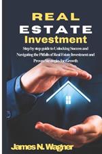 Real Estate Investment: Step by step guide to Unlocking Success and Navigating the Pitfalls of Real Estate Investment and Proven Strategies for Growth