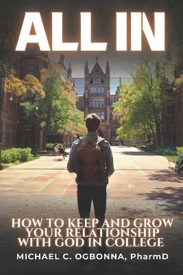 All In: How To Keep and Grow Your Relationship With God In College - Michael C Ogbonna - cover