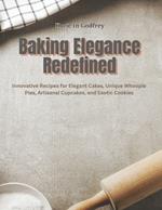 Baking Elegance Redefined: Innovative Recipes for Elegant Cakes, Unique Whoopie Pies, Artisanal Cupcakes, and Exotic Cookies