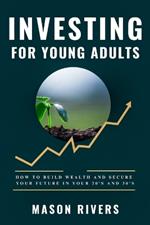 Investing for Young Adults: How to Build Wealth and Secure Your Future in Your 20s and 30s