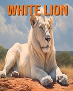 White Lion: Fun and Fascinating Facts and Pictures About White Lion