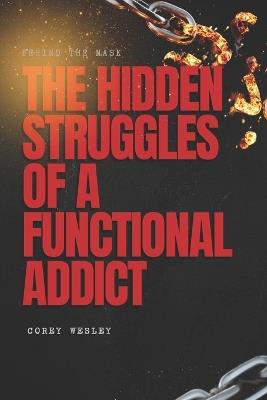 Behind the Mask: The Hidden Struggles of a Functional Addict - Corey Wesley - cover