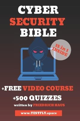 The Cybersecurity Bible: The Ultimate Guide to Mastering IT Security with Proven Training Techniques, Defense Strategies, and Expert Insights +500 Quizzes to Pass Your Industry Certification Exam - Friedrich Haus - cover