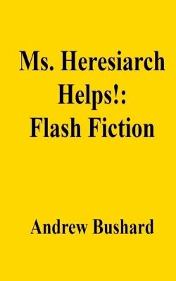 Ms. Heresiarch Helps!: Flash Fiction - Andrew Bushard - cover