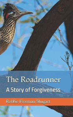 The Roadrunner: A Story of Forgiveness - Robbie Freeman Shugart - cover