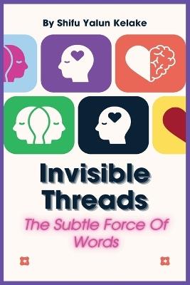 Invisible Threads: The Subtle Force Of Words - Centerline Publishing Ltd,Shifu Yalun Kelake - cover