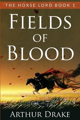 Fields Of Blood: The Horse Lord Book 1 - Arthur Drake - cover