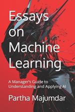 Essays on Machine Learning: A Manager's Guide to Understanding and Applying AI