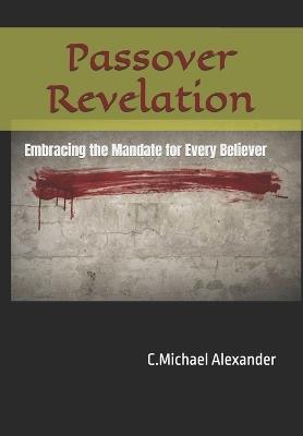 Passover Revelation: Embracing the Mandate for Every Believer - C Michael Alexander - cover