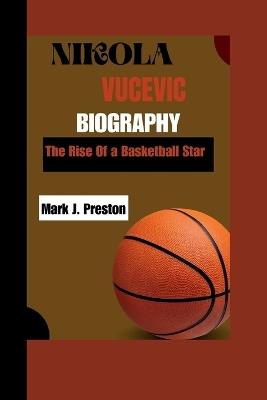 Nikola Vucevic: The Rise of a Basketball Star - Mark J Preston - cover