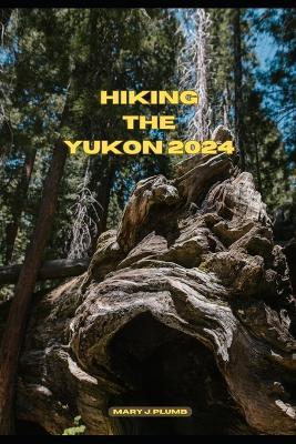 Hiking the Yukon 2024 - Mary J Plumb - cover