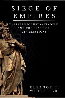 Siege of Empires: The Fall of Constantinople and the Clash of Civilizations - Eleanor T Whitfield - cover