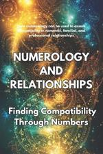 NUMEROLOGY AND RELATIONSHIPS Finding Compatibility Through Numbers: How numerology can be used to assess compatibility in romantic, familial, and professional relationships