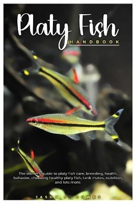 Platy Fish Handbook: The owner's guide to platy fish care, breeding, health, behavior, choosing healthy platy, tank mates, nutrition, and lots more. - Jason S Downs - cover