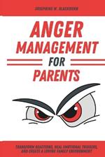 Anger Management for Parents: A Guide to Peaceful and Positive Parenting: Transform Reactions, Heal Emotional Triggers, and Create a Loving Family Environment