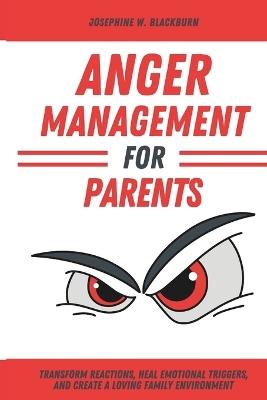 Anger Management for Parents: A Guide to Peaceful and Positive Parenting: Transform Reactions, Heal Emotional Triggers, and Create a Loving Family Environment - Josephine W Blackburn - cover