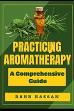 Practicing Aromatherapy: A Comprehensive Guide