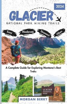 Glacier National Park Hiking Trails: A Complete Guide for Exploring Montana's Best Treks - Morgan Berry - cover