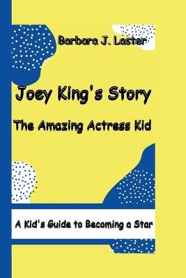 Joey King's Story: The Amazing Actress Kid ( A Kid's Guide to Becoming a Star) - Barbara J Laster - cover