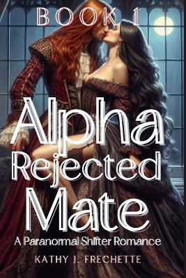 Alpha Rejected Mate: A Paranormal Shifter Romance - Kathy J Frechette - cover